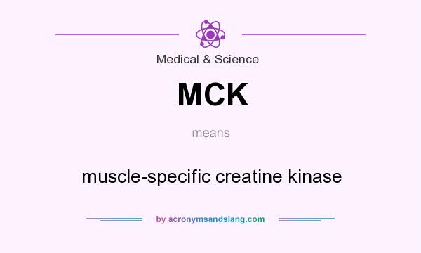 What does MCK mean? It stands for muscle-specific creatine kinase