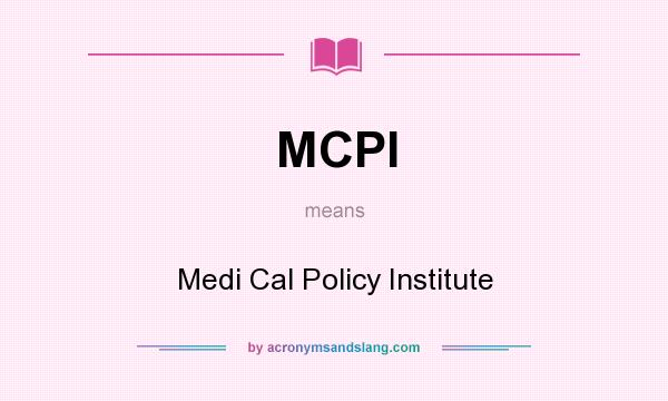What does MCPI mean? It stands for Medi Cal Policy Institute
