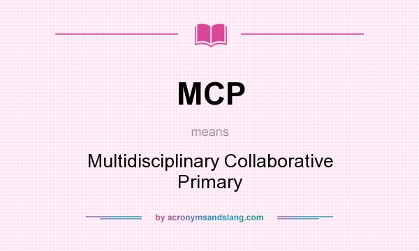 What does MCP mean? It stands for Multidisciplinary Collaborative Primary