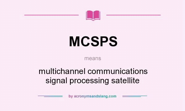 What does MCSPS mean? It stands for multichannel communications signal processing satellite
