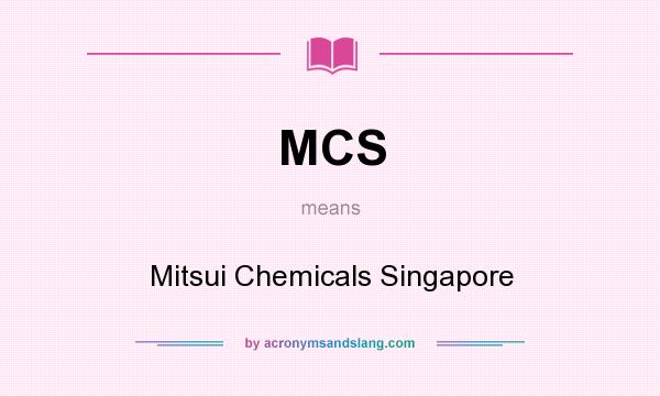 What does MCS mean? It stands for Mitsui Chemicals Singapore
