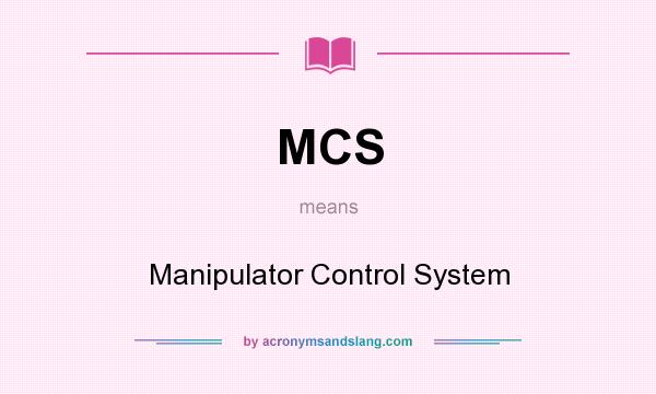 What does MCS mean? It stands for Manipulator Control System