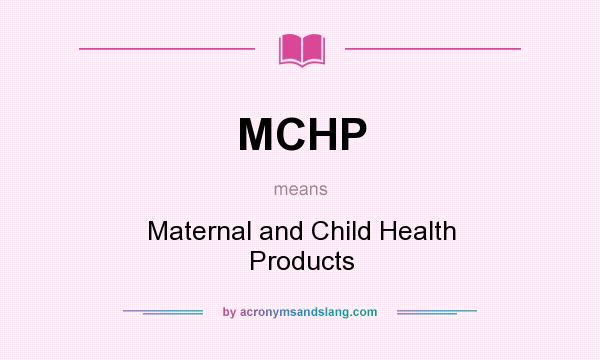 What does MCHP mean? It stands for Maternal and Child Health Products