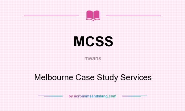 What does MCSS mean? It stands for Melbourne Case Study Services