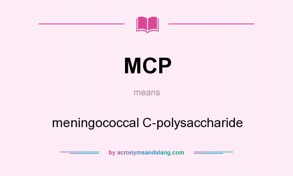 What does MCP mean? It stands for meningococcal C-polysaccharide