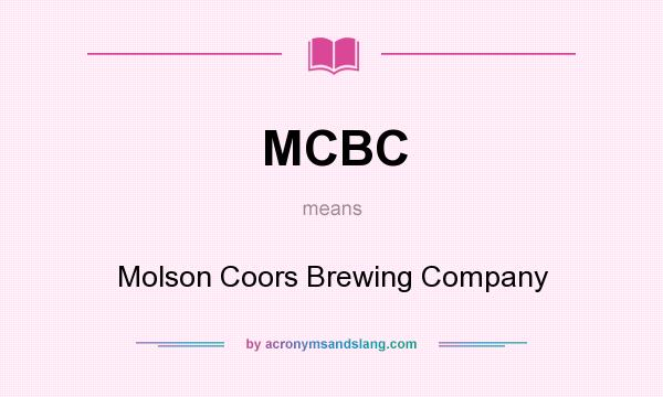 What does MCBC mean? It stands for Molson Coors Brewing Company