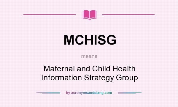What does MCHISG mean? It stands for Maternal and Child Health Information Strategy Group