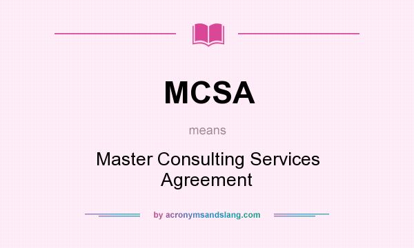 What does MCSA mean? It stands for Master Consulting Services Agreement