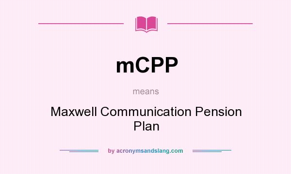 What does mCPP mean? It stands for Maxwell Communication Pension Plan