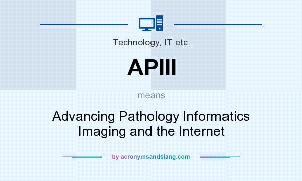 What does APIII mean? It stands for Advancing Pathology Informatics Imaging and the Internet
