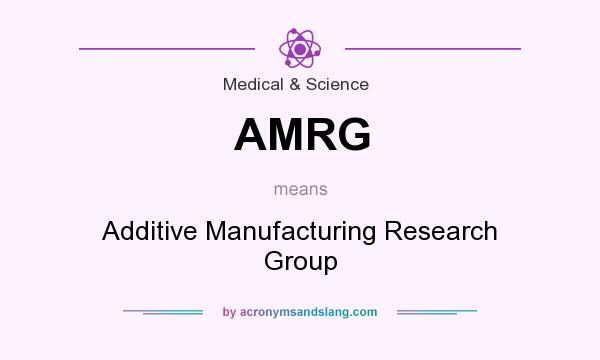 What does AMRG mean? It stands for Additive Manufacturing Research Group