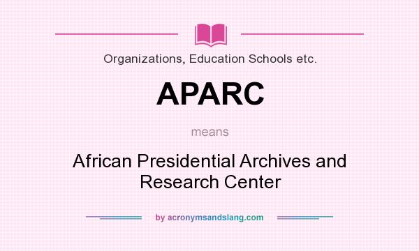 What does APARC mean? It stands for African Presidential Archives and Research Center