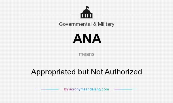 What does ANA mean? It stands for Appropriated but Not Authorized