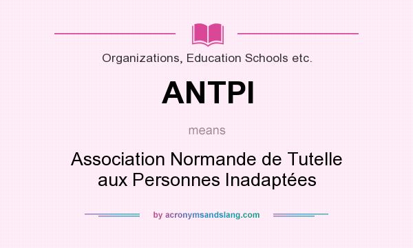 What does ANTPI mean? It stands for Association Normande de Tutelle aux Personnes Inadaptées