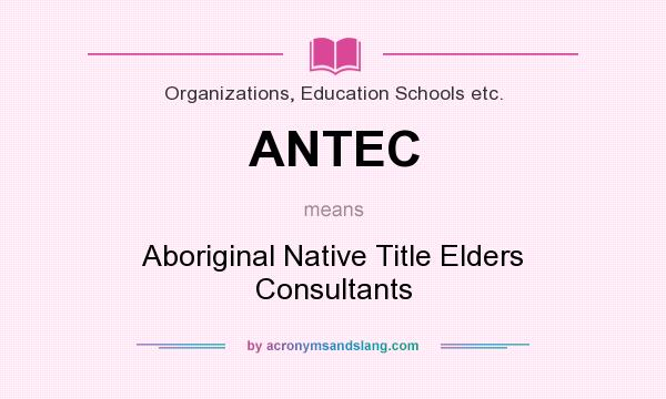 What does ANTEC mean? It stands for Aboriginal Native Title Elders Consultants