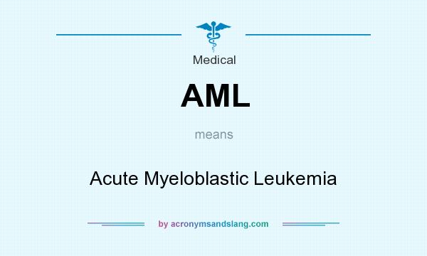 What does AML mean? It stands for Acute Myeloblastic Leukemia