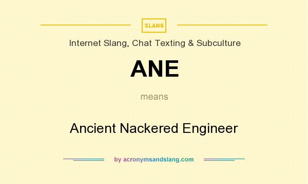 What does ANE mean? It stands for Ancient Nackered Engineer