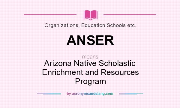 What does ANSER mean? It stands for Arizona Native Scholastic Enrichment and Resources Program