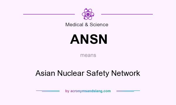 What does ANSN mean? It stands for Asian Nuclear Safety Network