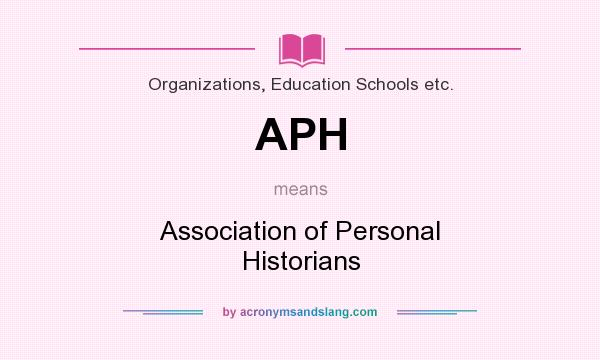 What does APH mean? It stands for Association of Personal Historians