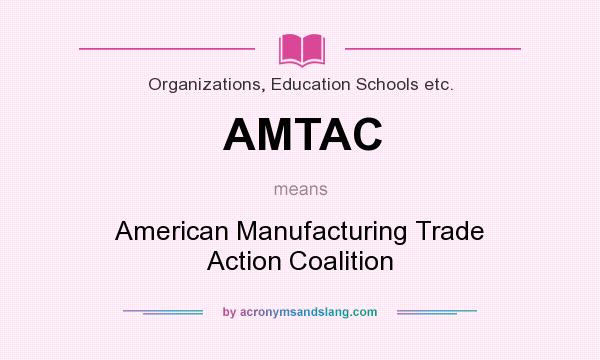 What does AMTAC mean? It stands for American Manufacturing Trade Action Coalition