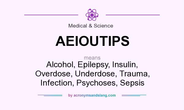 What does AEIOUTIPS mean? It stands for Alcohol, Epilepsy, Insulin, Overdose, Underdose, Trauma, Infection, Psychoses, Sepsis