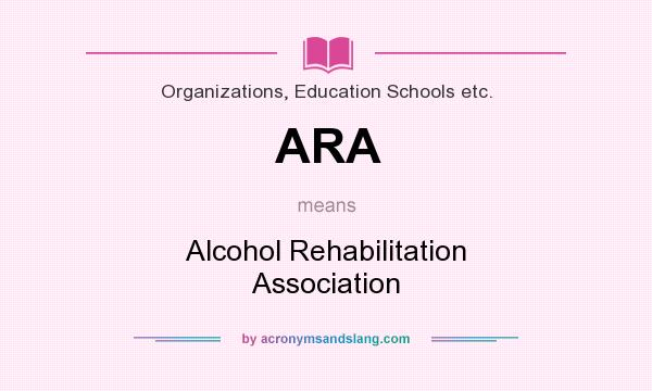 What does ARA mean? It stands for Alcohol Rehabilitation Association