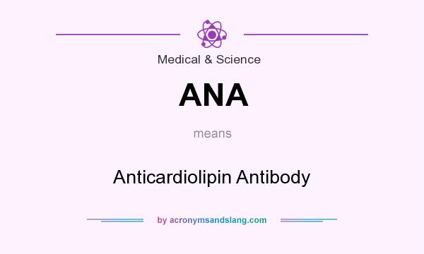 What does ANA mean? It stands for Anticardiolipin Antibody