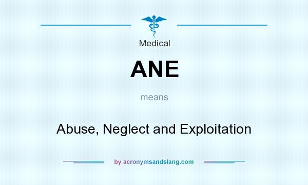 What does ANE mean? It stands for Abuse, Neglect and Exploitation