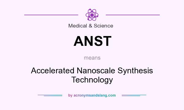 What does ANST mean? It stands for Accelerated Nanoscale Synthesis Technology