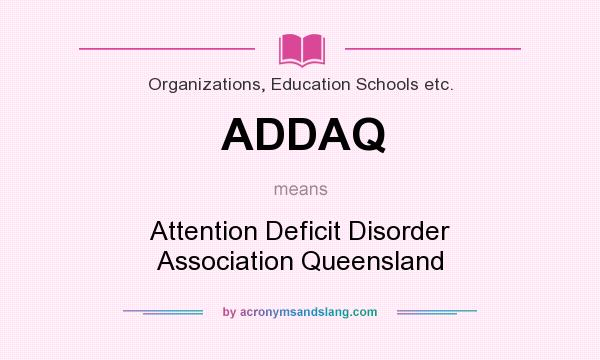 What does ADDAQ mean? It stands for Attention Deficit Disorder Association Queensland