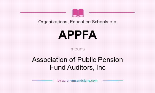 What does APPFA mean? It stands for Association of Public Pension Fund Auditors, Inc