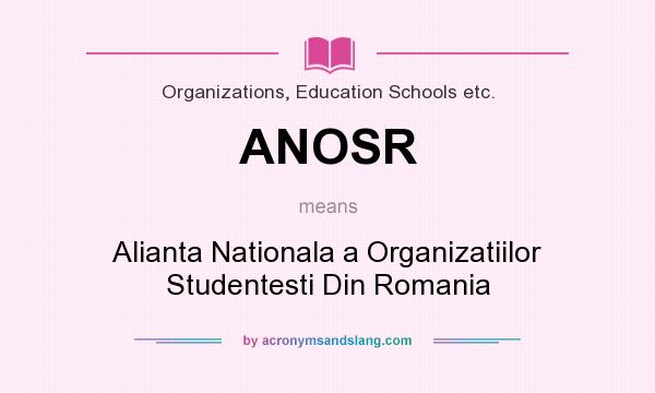What does ANOSR mean? It stands for Alianta Nationala a Organizatiilor Studentesti Din Romania