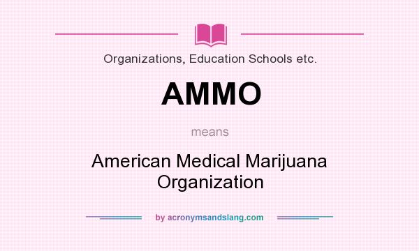 What does AMMO mean? It stands for American Medical Marijuana Organization