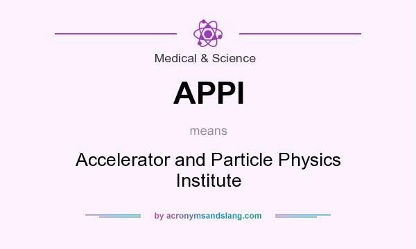 What does APPI mean? It stands for Accelerator and Particle Physics Institute