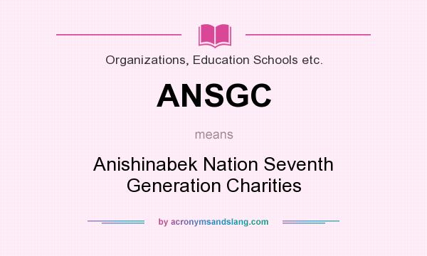 What does ANSGC mean? It stands for Anishinabek Nation Seventh Generation Charities