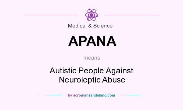 What does APANA mean? It stands for Autistic People Against Neuroleptic Abuse