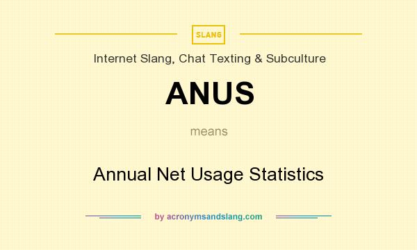 What does ANUS mean? It stands for Annual Net Usage Statistics