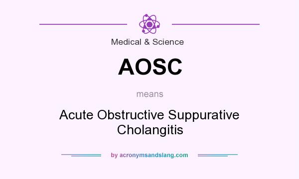 What does AOSC mean? It stands for Acute Obstructive Suppurative Cholangitis