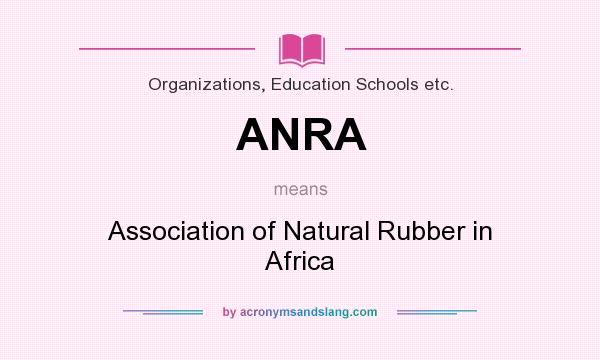 What does ANRA mean? It stands for Association of Natural Rubber in Africa
