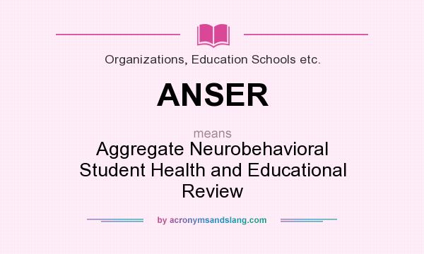 What does ANSER mean? It stands for Aggregate Neurobehavioral Student Health and Educational Review