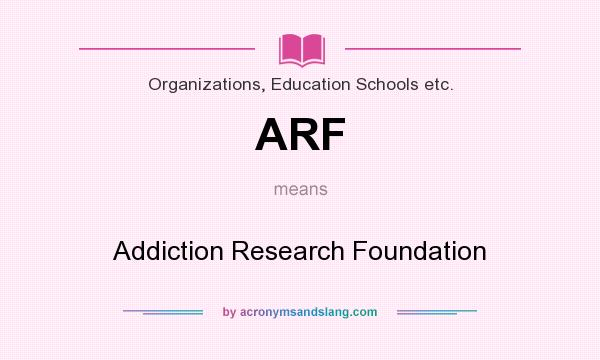What does ARF mean? It stands for Addiction Research Foundation