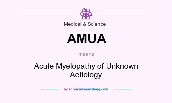 What does AMUA mean? It stands for Acute Myelopathy of Unknown Aetiology