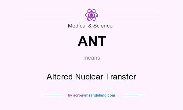 What does ANT mean? It stands for Altered Nuclear Transfer