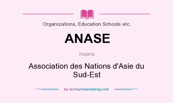 What does ANASE mean? It stands for Association des Nations d`Asie du Sud-Est