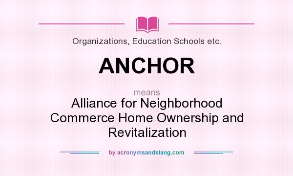 What does ANCHOR mean? It stands for Alliance for Neighborhood Commerce Home Ownership and Revitalization