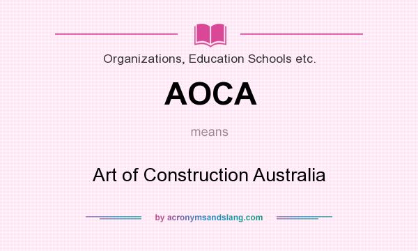 What does AOCA mean? It stands for Art of Construction Australia