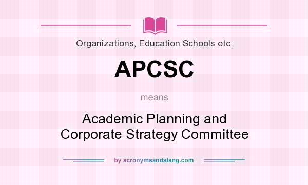 What does APCSC mean? It stands for Academic Planning and Corporate Strategy Committee
