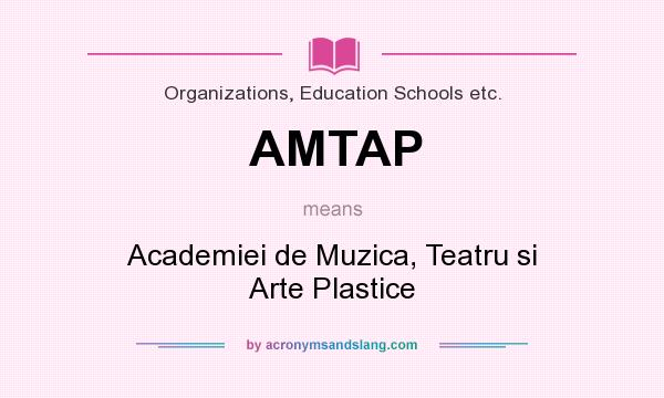What does AMTAP mean? It stands for Academiei de Muzica, Teatru si Arte Plastice