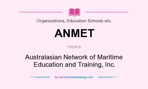 What does ANMET mean? It stands for Australasian Network of Maritime Education and Training, Inc.